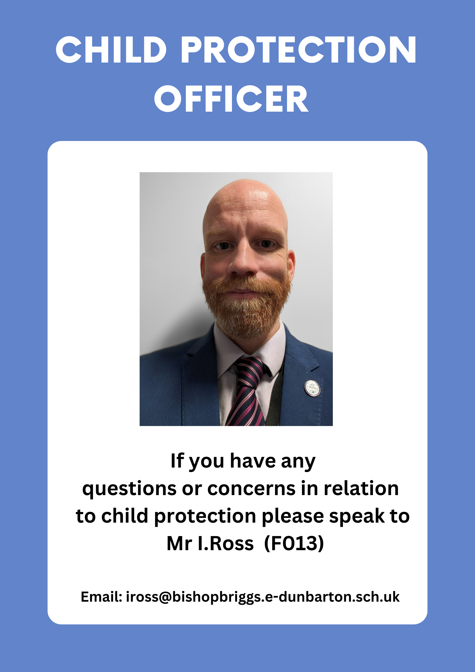 CHILD PROTECTION OFFICER NABLE If you have any questions or concerns in relation to child protection please speak to Mr I.Ross (F013) Email: iross@bishopbriggs.e-dunbarton.sch.uk